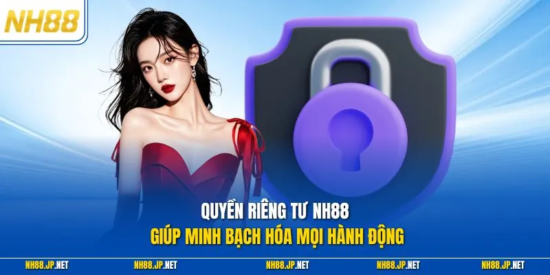 Quyền riêng tư NH88 giúp minh bạch hóa mọi hành động